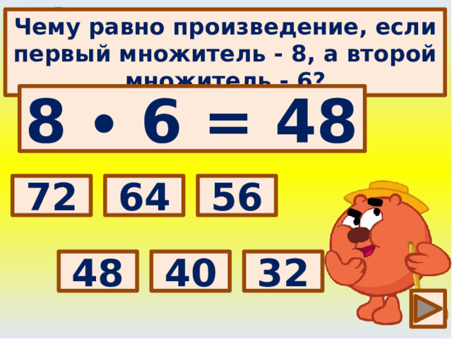 Чему равно произведение, если первый множитель - 8, а второй множитель - 6? 8 ∙ 6 = 48 Выбери правильный ответ: 64 72 56 48 32 40