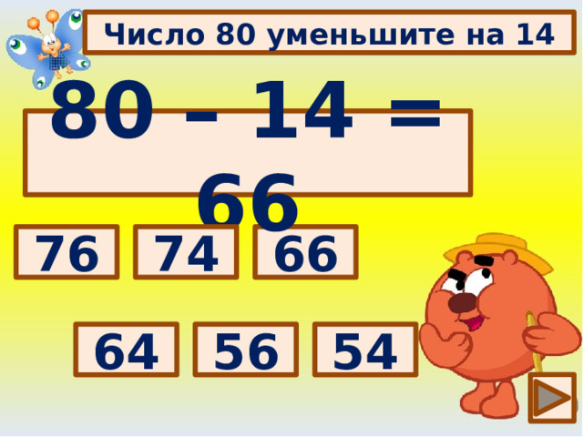 Число 80 уменьшите на 14 80 – 14 = 66 Выбери правильный ответ: 66 74 76 54 56 64