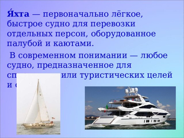 Я́хта — первоначально лёгкое, быстрое судно для перевозки отдельных персон, оборудованное палубой и каютами.  В современном понимании — любое судно, предназначенное для спортивных или туристических целей и отдыха.