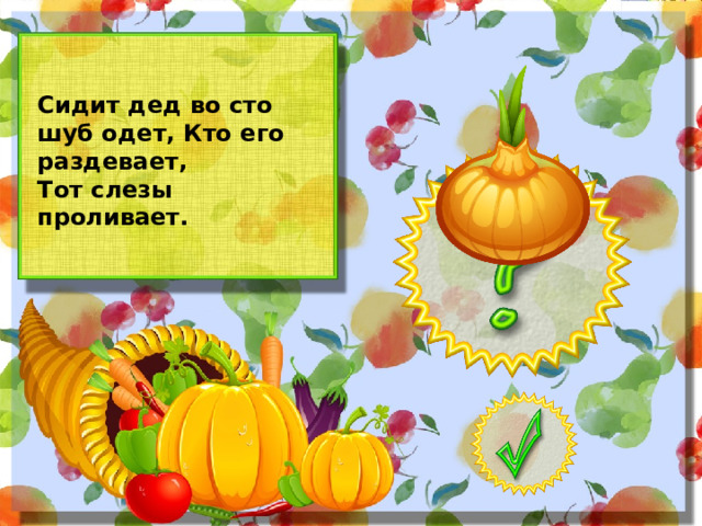 Сидит дед во сто шуб одет, Кто его раздевает, Тот слезы проливает.