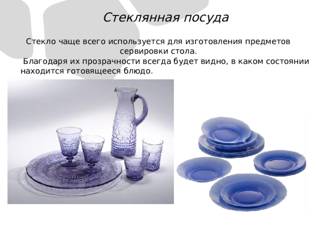 Стеклянная посуда Стекло чаще всего используется для изготовления предметов сервировки стола.  Благодаря их прозрачности всегда будет видно, в каком состоянии находится готовящееся блюдо.