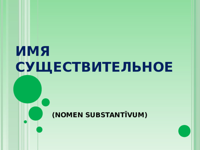 ИМЯ СУЩЕСТВИТЕЛЬНОЕ   ( NOMEN SUBSTANTĪVUM)