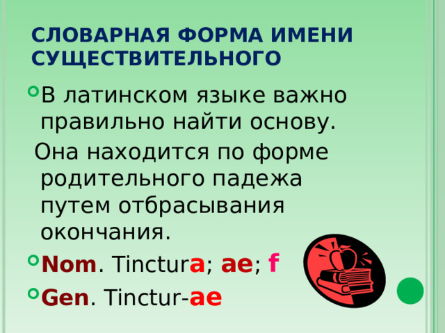 СЛОВАРНАЯ ФОРМА ИМЕНИ СУЩЕСТВИТЕЛЬНОГО В латинском языке важно правильно найти основу.  Она находится по форме родительного падежа путем отбрасывания окончания.