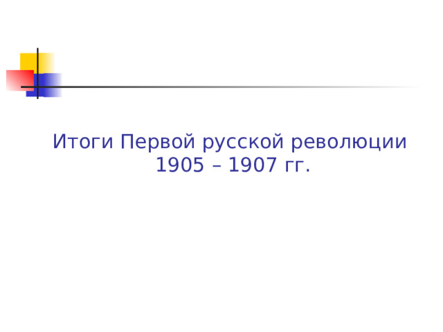 Итоги Первой русской революции  1905 – 1907 гг.