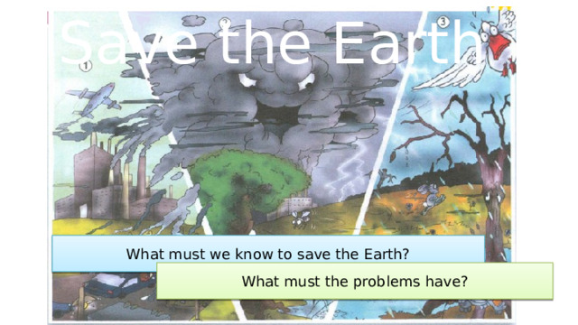 Save the Earth What must we know to save the Earth? What must the problems have?