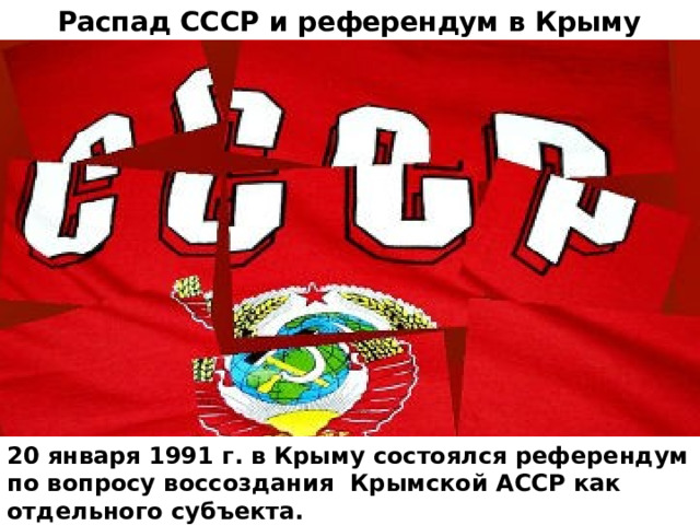 Распад СССР и референдум в Крыму 20 января 1991 г. в Крыму состоялся референдум по вопросу воссоздания Крымской АССР как отдельного субъекта.