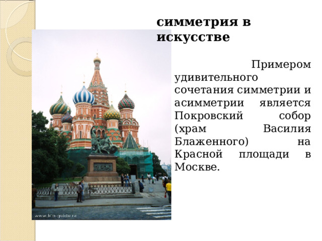 симметрия в искусстве  Примером удивительного сочетания симметрии и асимметрии является Покровский собор (храм Василия Блаженного) на Красной площади в Москве.