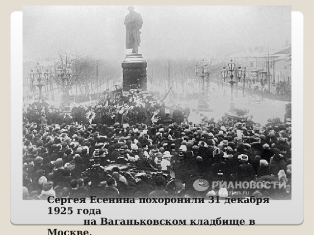 Сергея Есенина похоронили 31 декабря 1925 года  на Ваганьковском кладбище в Москве.