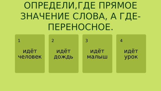 ОПРЕДЕЛИ,ГДЕ ПРЯМОЕ ЗНАЧЕНИЕ СЛОВА, А ГДЕ-ПЕРЕНОСНОЕ. 2 4 3 1 идёт идёт идёт идёт человек дождь малыш урок