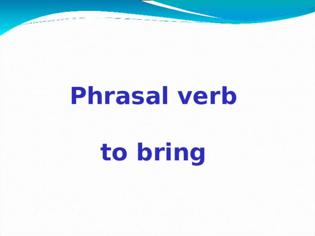 Phrasal verb  to bring