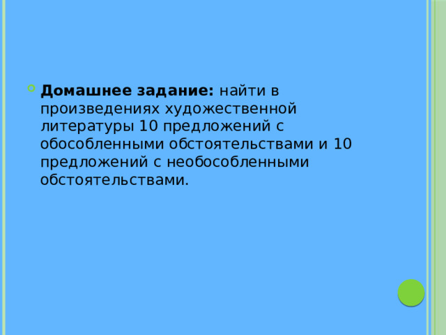 Домашнее задание: найти в произведениях художественной литературы 10 предложений с обособленными обстоятельствами и 10 предложений с необособленными обстоятельствами.