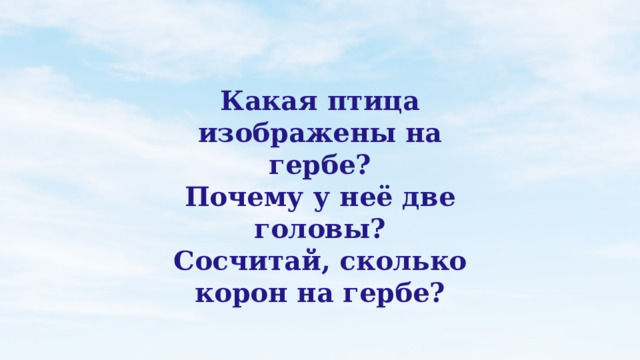 Какая птица изображены на гербе? Почему у неё две головы? Сосчитай, сколько корон на гербе?