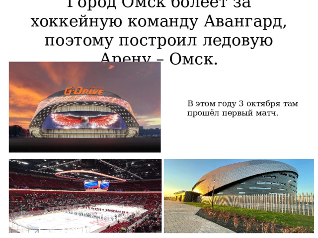 Город Омск болеет за хоккейную команду Авангард, поэтому построил ледовую Арену – Омск. В этом году 3 октября там прошёл первый матч.