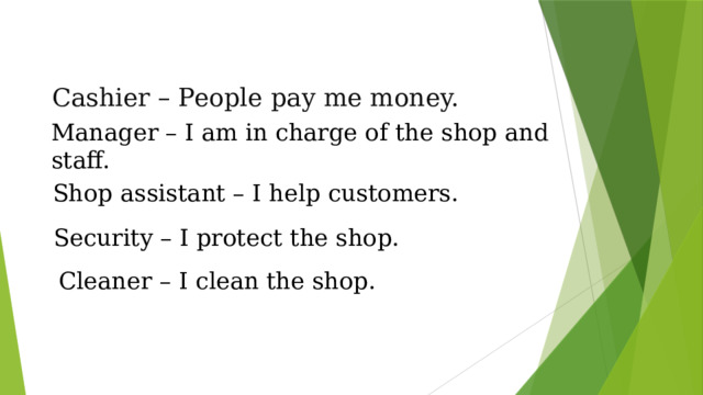 Cashier – People pay me money. Manager – I am in charge of the shop and staff. Shop assistant – I help customers. Security – I protect the shop. Cleaner – I clean the shop.