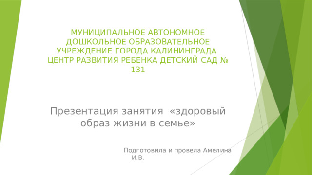 МУНИЦИПАЛЬНОЕ АВТОНОМНОЕ ДОШКОЛЬНОЕ ОБРАЗОВАТЕЛЬНОЕ УЧРЕЖДЕНИЕ ГОРОДА КАЛИНИНГРАДА  ЦЕНТР РАЗВИТИЯ РЕБЕНКА ДЕТСКИЙ САД № 131 Презентация занятия «здоровый образ жизни в семье»  Подготовила и провела Амелина И.В.