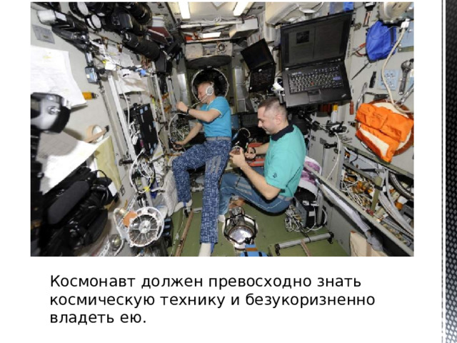 Космонавт должен превосходно знать космическую технику и безукоризненно владеть ею.