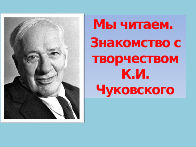 Мы читаем. Знакомство с творчеством К.И. Чуковского