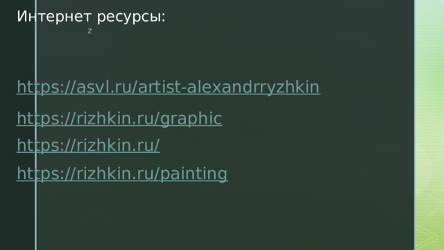 Интернет ресурсы: https://asvl.ru/artist-alexandrryzhkin https://rizhkin.ru/graphic https://rizhkin.ru/ https://rizhkin.ru/painting