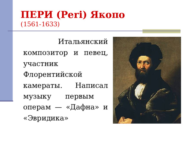 ПЕРИ (Peri) Якопо   (1561-1633)  Итальянский композитор и певец, участник Флорентийской камераты. Написал музыку первым операм — «Дафна» и «Эвридика»