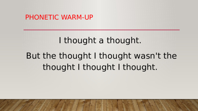 Phonetic warm-up I thought a thought. But the thought I thought wasn't the thought I thought I thought.