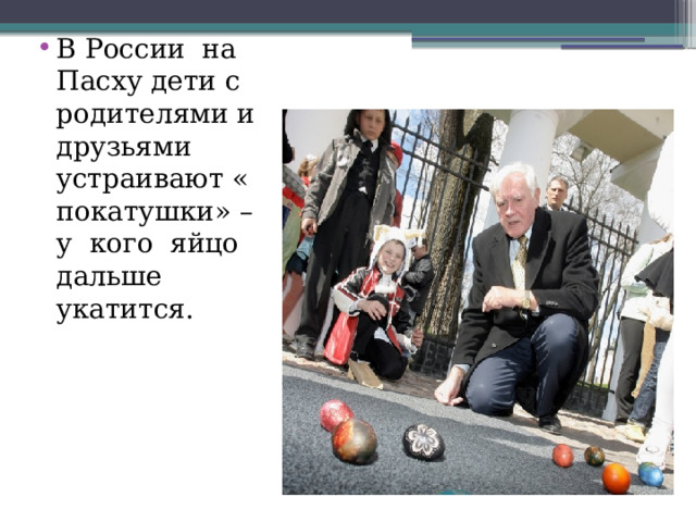 В России на Пасху дети с родителями и друзьями устраивают « покатушки» – у кого яйцо дальше укатится.