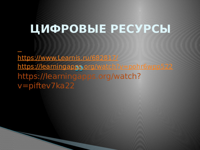 ЦИФРОВЫЕ РЕСУРСЫ  https://www.Learnis.ru/682817/ https://learningapps.org/watch?v=pohr6wpp522 https://learningapps.org/watch?v=piftev7ka22