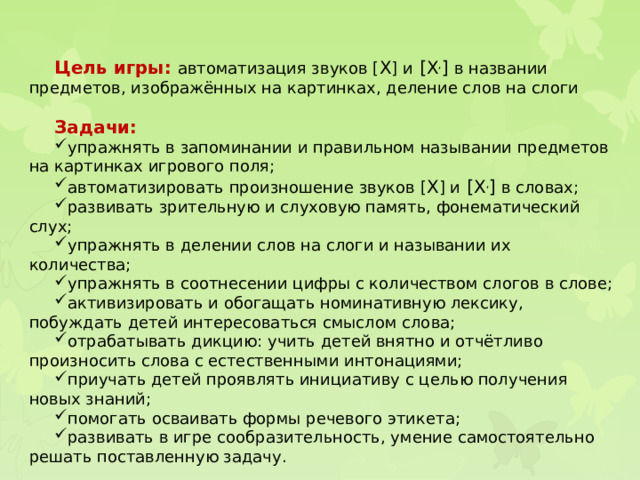 Цель игры: автоматизация звуков [ Х ] и  [ Х , ] в названии предметов, изображённых на картинках, деление слов на слоги Задачи: