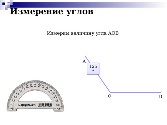 Измерение углов Измерим величину угла АОВ А 125° О В