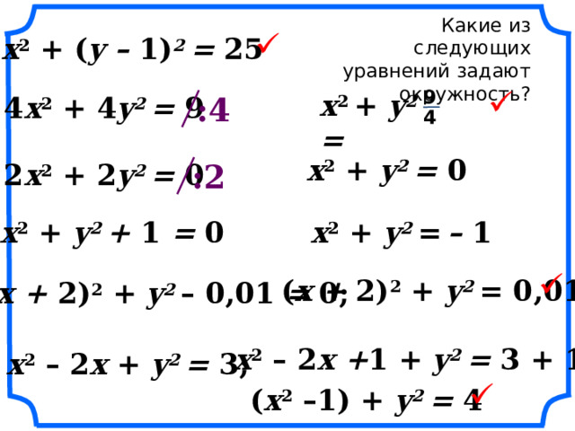 Какие из следующих уравнений задают окружность? x 2 + ( y – 1) 2 = 25  9 x 2 + y 2 =  :4  4 x 2 + 4 y 2 = 9 4 x 2 + y 2 = 0 2 x 2 + 2 y 2 = 0 :2 x 2 + y 2 + 1 = 0 x 2 + y 2 =  – 1  ( x + 2) 2 + y 2 = 0,01 ( x + 2) 2 + y 2 – 0,01 = 0; «Геометрия 7-9» Л.С. Атанасян и др. x 2 – 2 x + 1  + y 2 = 3 + 1 x 2 – 2 x + y 2 = 3; ( x 2 –1)  + y 2 = 4  26