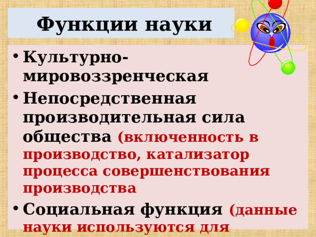 Функции науки Культурно-мировоззренческая Непосредственная производительная сила общества  (включенность в производство, катализатор процесса совершенствования производства Социальная функция (данные науки используются для разработки планов и программ социального и экономического развития)