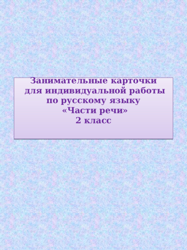                Занимательные карточки  для индивидуальной работы  по русскому языку  «Части речи»  2 класс   