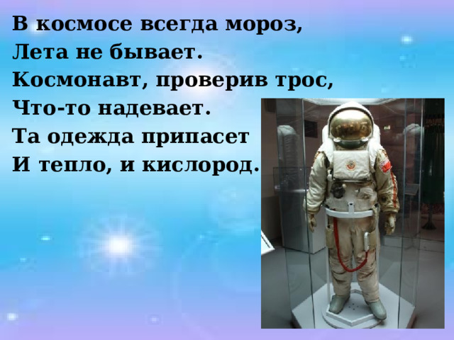 В космосе всегда мороз, Лета не бывает. Космонавт, проверив трос, Что-то надевает. Та одежда припасет И тепло, и кислород.   