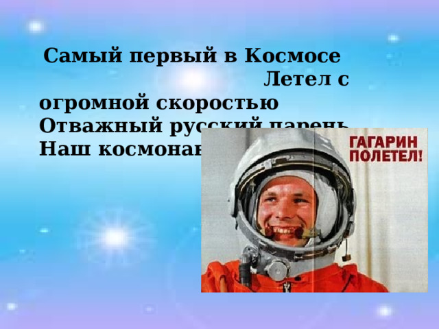 Самый первый в Космосе Летел с огромной скоростью  Отважный русский парень  Наш космонавт … .