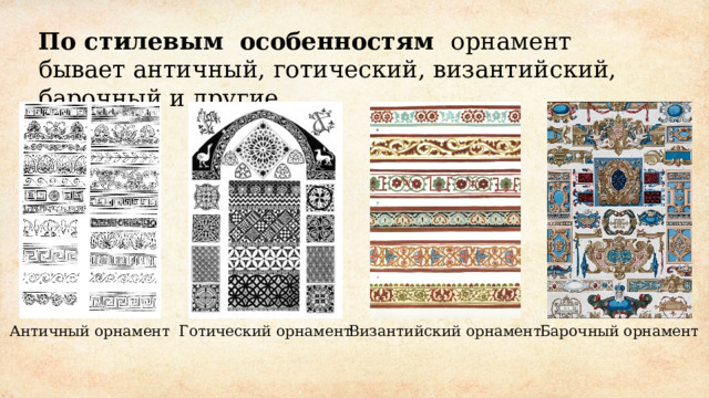 По стилевым особенностям орнамент бывает античный, готический, византийский, барочный и другие. Античный орнамент Барочный орнамент Готический орнамент Византийский орнамент