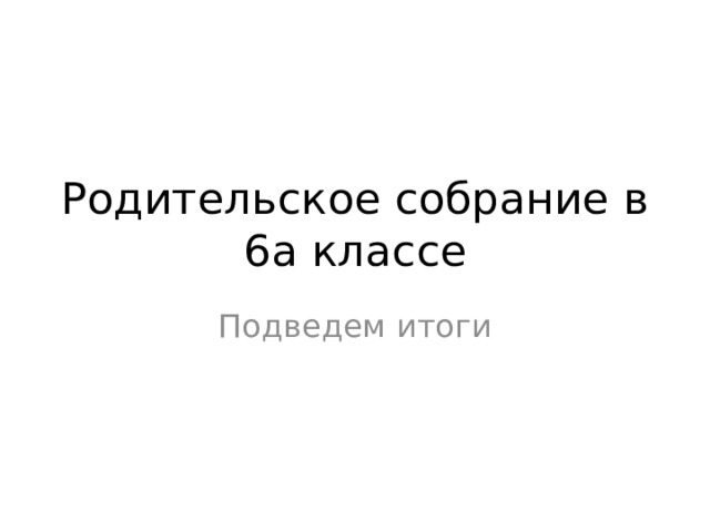 Родительское собрание в 6а классе Подведем итоги