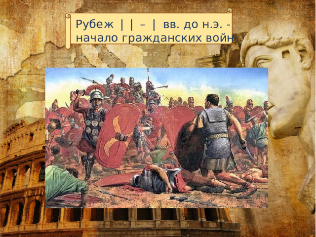 Рубеж ❘❘ – ❘ вв. до н.э. - начало гражданских войн