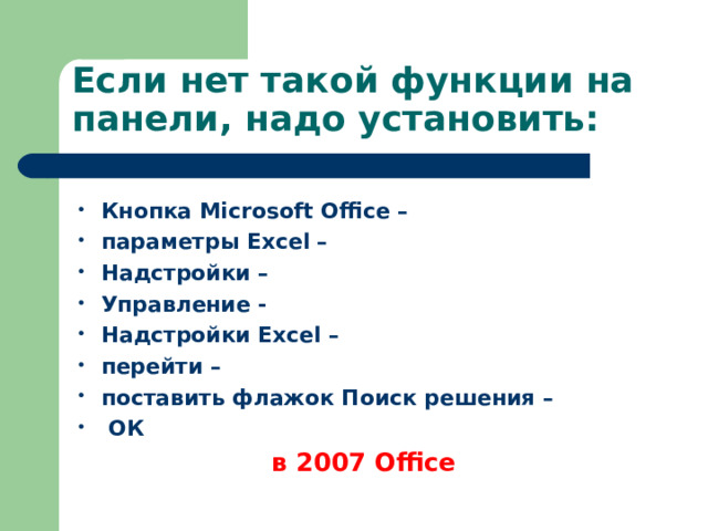 Если нет такой функции  на панели, надо установить: Кнопка Microsoft Office – параметры Excel – Надстройки – Управление  - Надстройки Excel – перейти – поставить флажок Поиск решения –  ОК в 2007 Office
