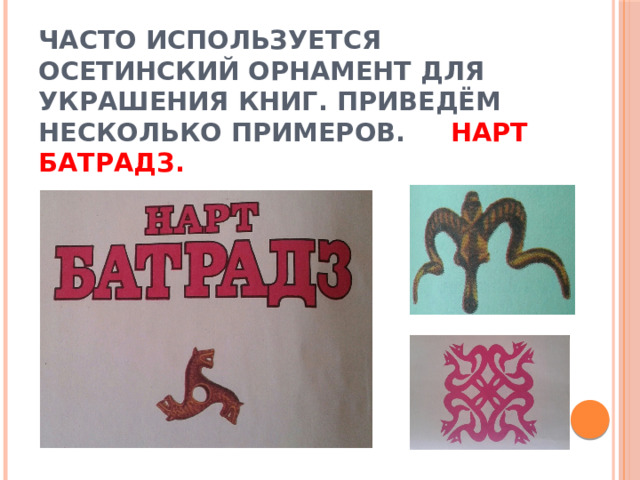Часто используется осетинский орнамент для украшения книг. Приведём несколько примеров. Нарт Батрадз.