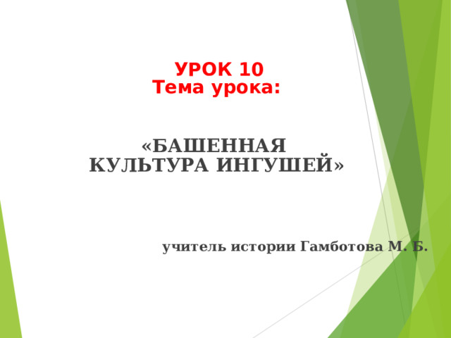 УРОК 10 Тема урока:  «БАШЕННАЯ КУЛЬТУРА ИНГУШЕЙ»     учитель истории Гамботова М. Б.