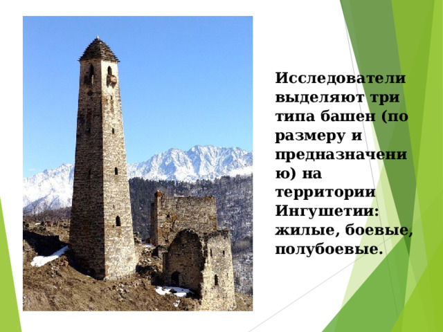 Исследователи выделяют три типа башен (по размеру и предназначению) на территории Ингушетии: жилые, боевые, полубоевые.