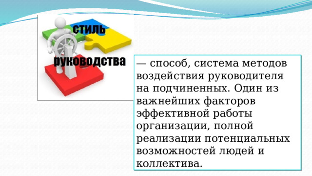 — способ, система методов воздействия руководителя на подчиненных. Один из важнейших факторов эффективной работы организации, полной реализации потенциальных возможностей людей и коллектива.