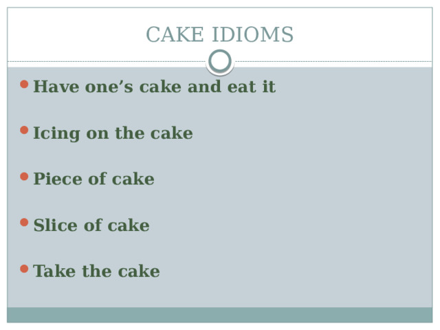 CAKE IDIOMS Have one’s cake and eat it  Icing on the cake  Piece of cake  Slice of cake