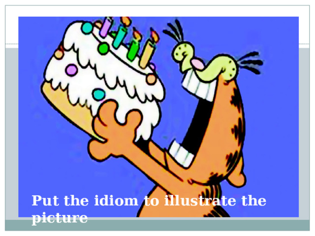 Put the idiom to illustrate the picture
