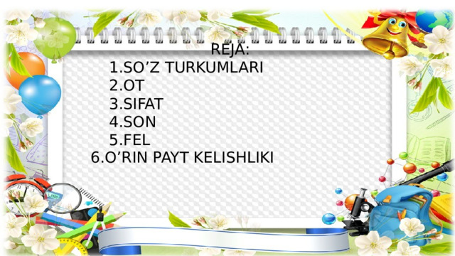 REJA:  1.SO’Z TURKUMLARI  2.OT  3.SIFAT  4.SON  5.FEL 6.O’RIN PAYT KELISHLIKI