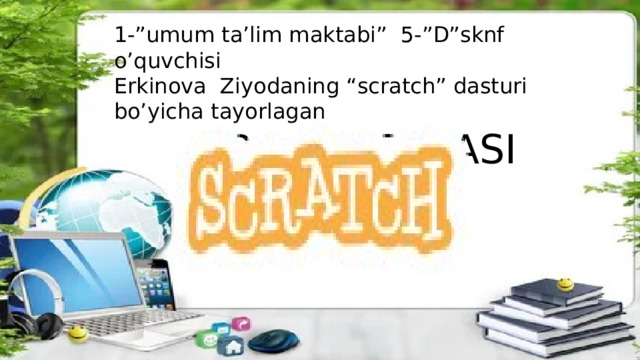 1-”umum ta’lim maktabi” 5-”D”sknf o’quvchisi Erkinova Ziyodaning “scratch” dasturi bo’yicha tayorlagan  PRIZINTATSYASI