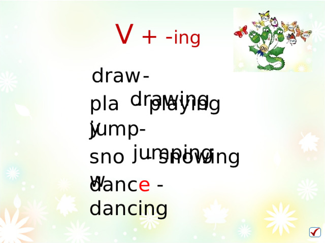 V + - ing draw  - drawing play - playing jump  - jumping snow - snowing danc e - dancing