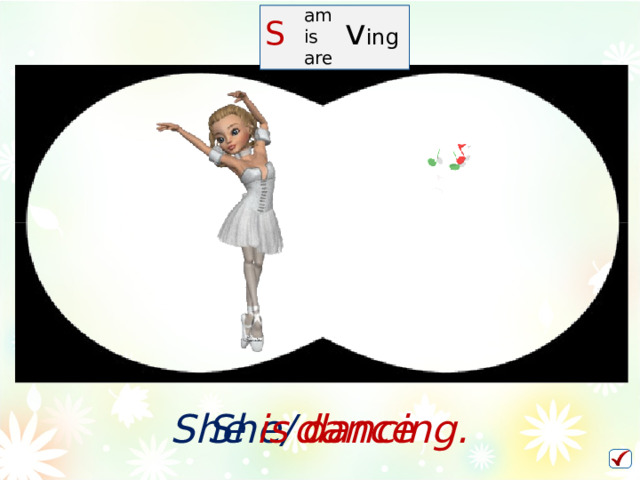 am is are S   v ing She/ dance She is dancing.