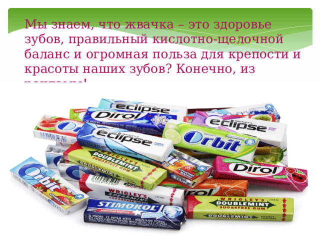 Мы знаем, что жвачка – это здоровье зубов, правильный кислотно-щелочной баланс и огромная польза для крепости и красоты наших зубов? Конечно, из рекламы!