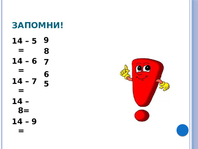 Запомни! 9 14 – 5 = 14 – 6 = 14 – 7 = 14 – 8= 14 – 9 = 8 7 6 5