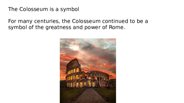 The Colosseum is a symbol   For many centuries, the Colosseum continued to be a symbol of the greatness and power of Rome.